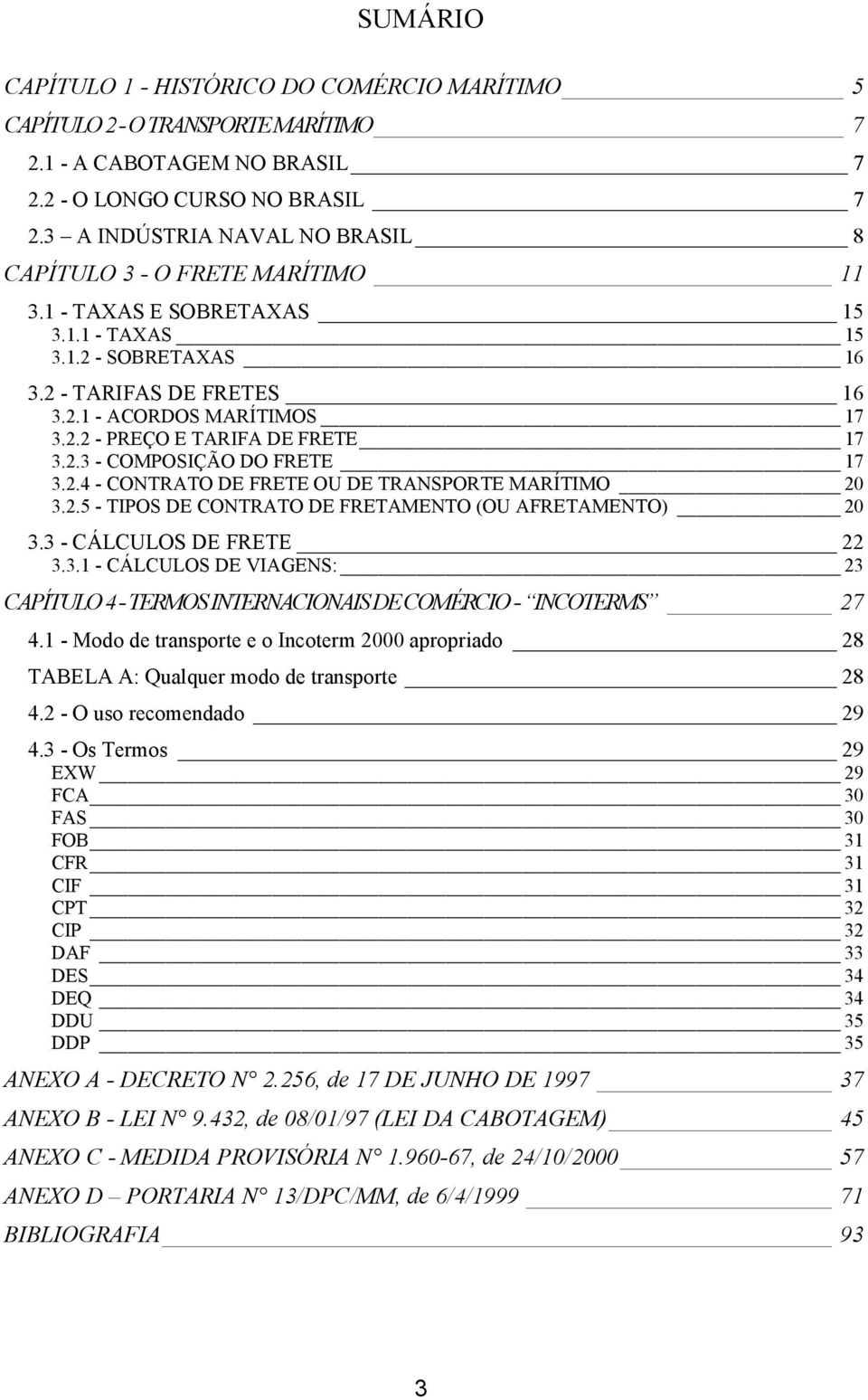 2.3 - COMPOSIÇÃO DO FRETE 17 3.2.4 - CONTRATO DE FRETE OU DE TRANSPORTE MARÍTIMO 20 3.2.5 - TIPOS DE CONTRATO DE FRETAMENTO (OU AFRETAMENTO) 20 3.3 - CÁLCULOS DE FRETE 22 3.3.1 - CÁLCULOS DE VIAGENS: 23 CAPÍTULO 4 - TERMOS INTERNACIONAIS DE COMÉRCIO - INCOTERMS 27 4.