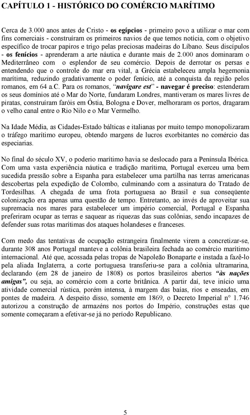 pelas preciosas madeiras do Líbano. Seus discípulos - os fenícios - aprenderam a arte náutica e durante mais de 2.000 anos dominaram o Mediterrâneo com o esplendor de seu comércio.