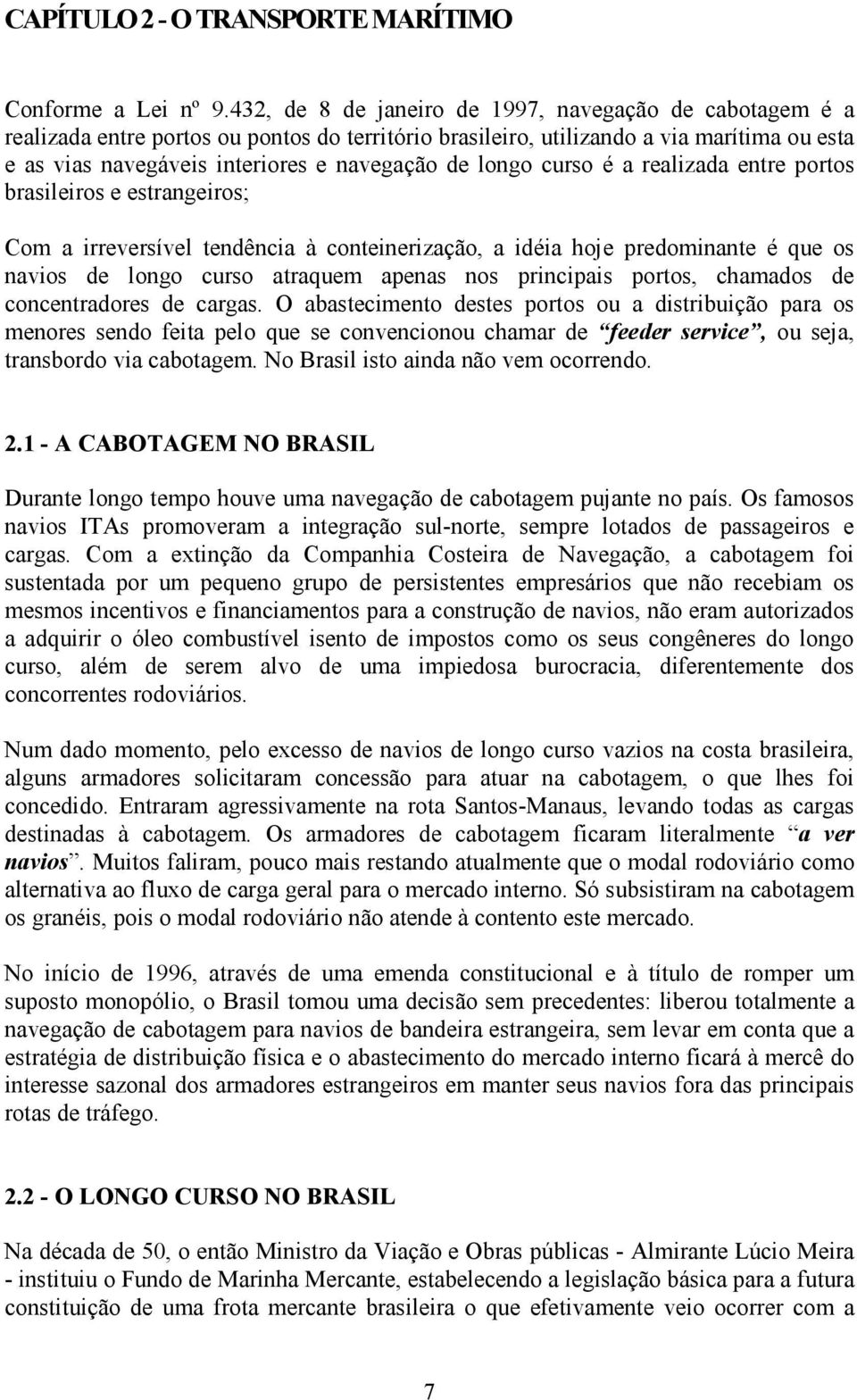 longo curso é a realizada entre portos brasileiros e estrangeiros; Com a irreversível tendência à conteinerização, a idéia hoje predominante é que os navios de longo curso atraquem apenas nos