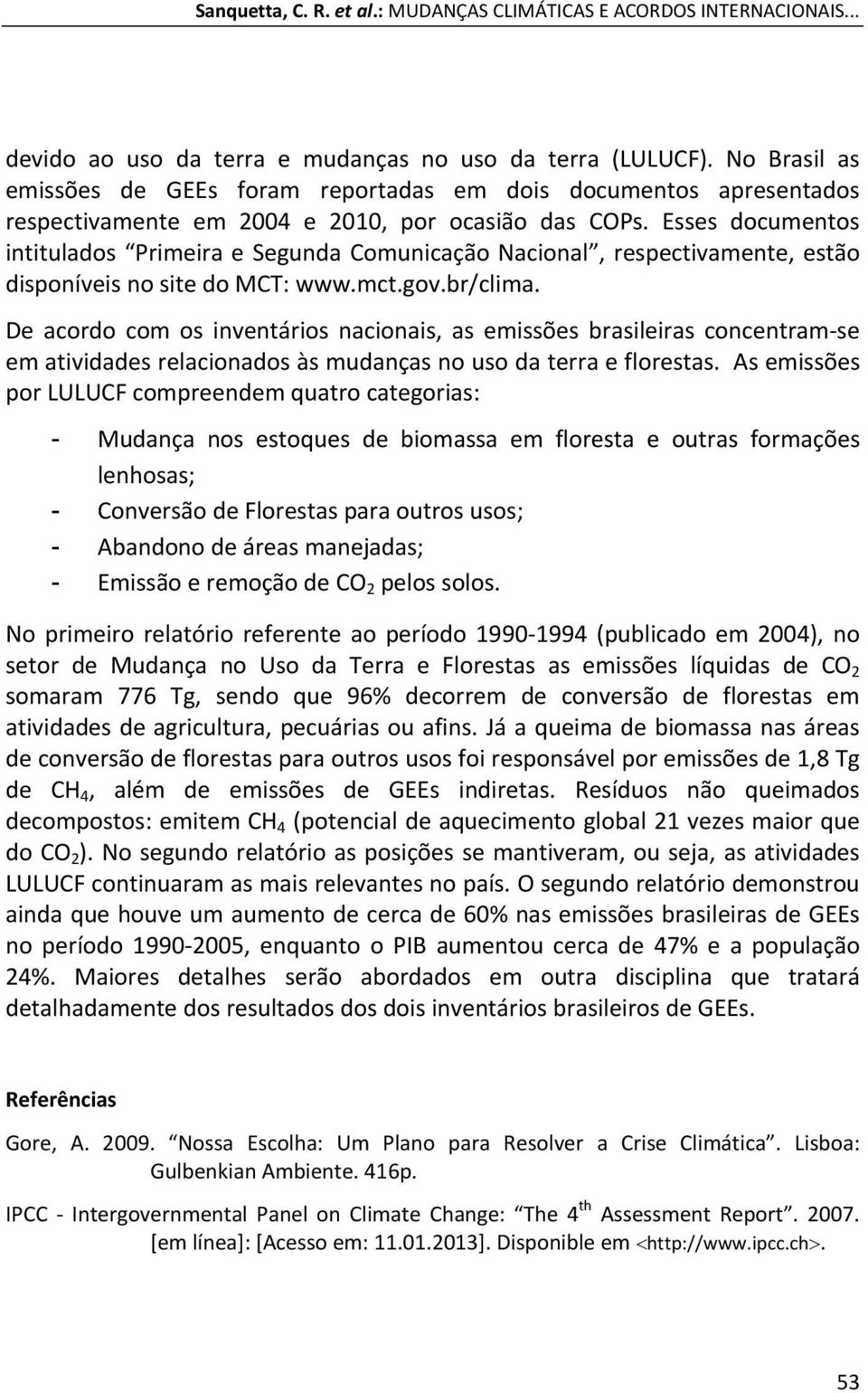 Esses documentos intitulados Primeira e Segunda Comunicação Nacional, respectivamente, estão disponíveis no site do MCT: www.mct.gov.br/clima.