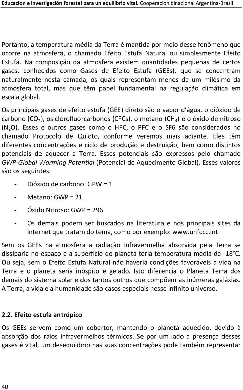 Na composição da atmosfera existem quantidades pequenas de certos gases, conhecidos como Gases de Efeito Estufa (GEEs), que se concentram naturalmente nesta camada, os quais representam menos de um