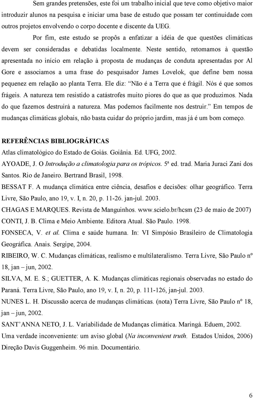 Neste sentido, retomamos à questão apresentada no início em relação à proposta de mudanças de conduta apresentadas por Al Gore e associamos a uma frase do pesquisador James Lovelok, que define bem