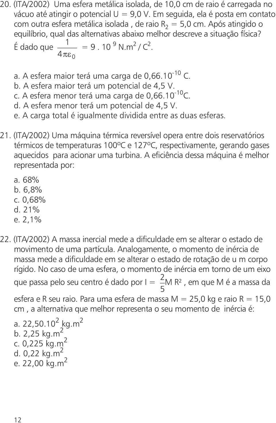 10 9 N.m 2 /C 2. 4 0 a. A esfera maior terá uma carga de 0,66.10-10 C. b. A esfera maior terá um potencial de 4,5 V. c. A esfera menor terá uma carga de 0,66.10-10 C. d. A esfera menor terá um potencial de 4,5 V.