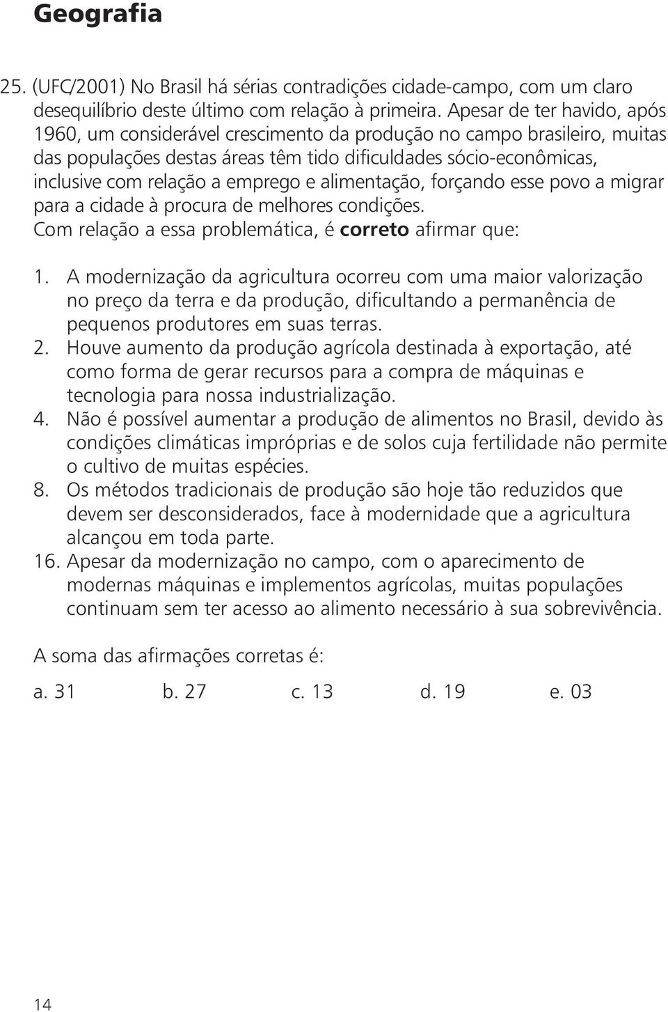 emprego e alimentação, forçando esse povo a migrar para a cidade à procura de melhores condições. Com relação a essa problemática, é correto afirmar que: 1.