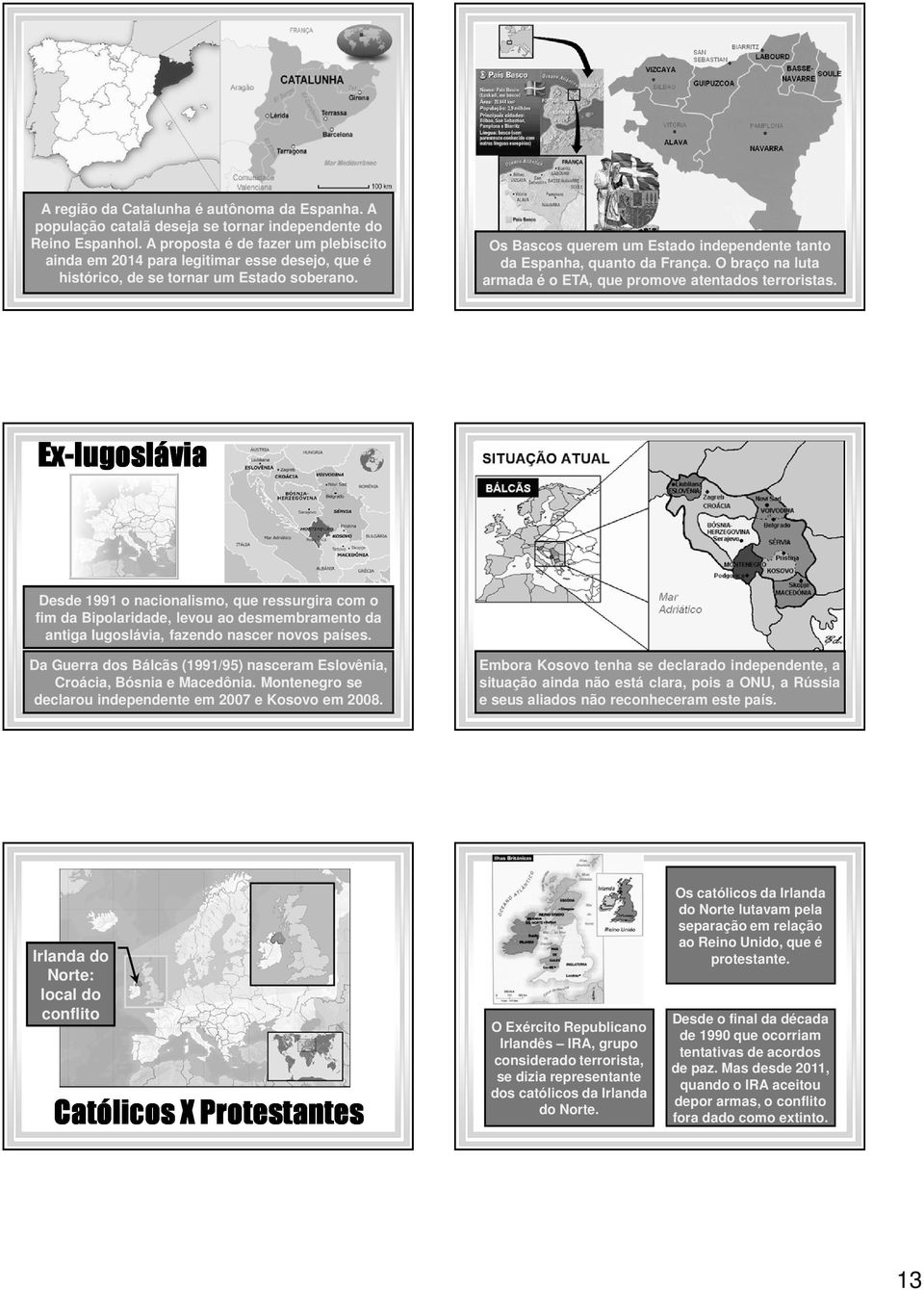 Os Bascos querem um Estado independente tanto da Espanha, quanto da França. O braço na luta armada é o ETA, que promove atentados terroristas.