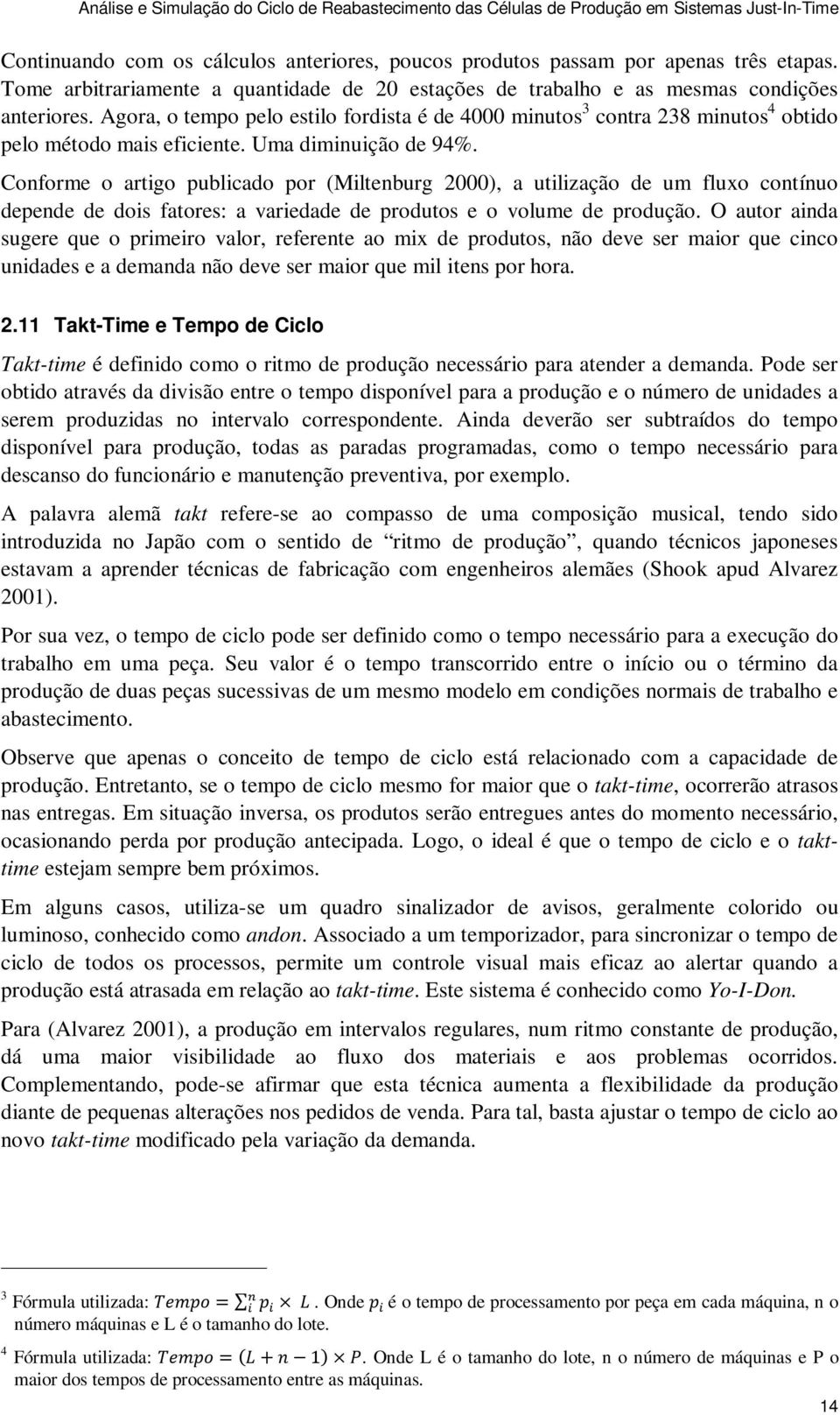 Conforme o artigo publicado por (Miltenburg 2000), a utilização de um fluxo contínuo depende de dois fatores: a variedade de produtos e o volume de produção.