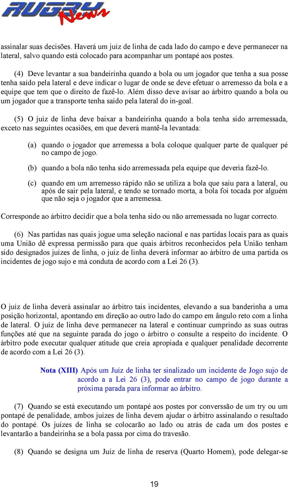 que o direito de fazê-lo. Além disso deve avisar ao árbitro quando a bola ou um jogador que a transporte tenha saído pela lateral do in-goal.