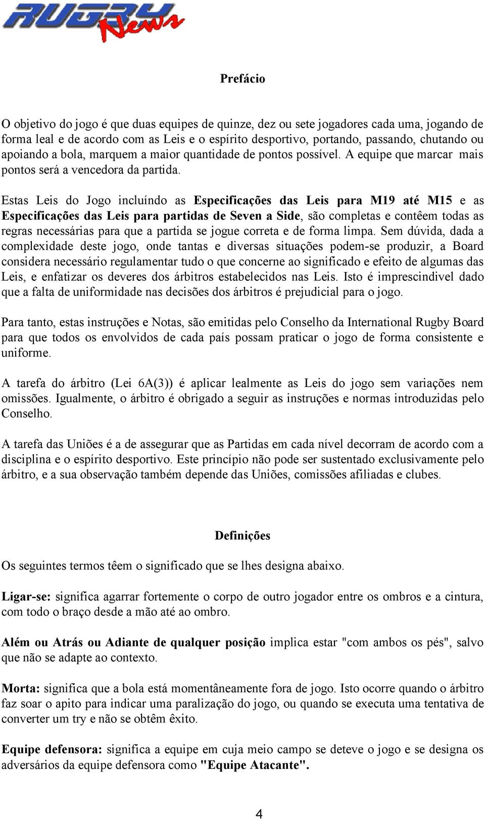 Estas Leis do Jogo incluíndo as Especificações das Leis para M19 até M15 e as Especificações das Leis para partidas de Seven a Side, são completas e contêem todas as regras necessárias para que a