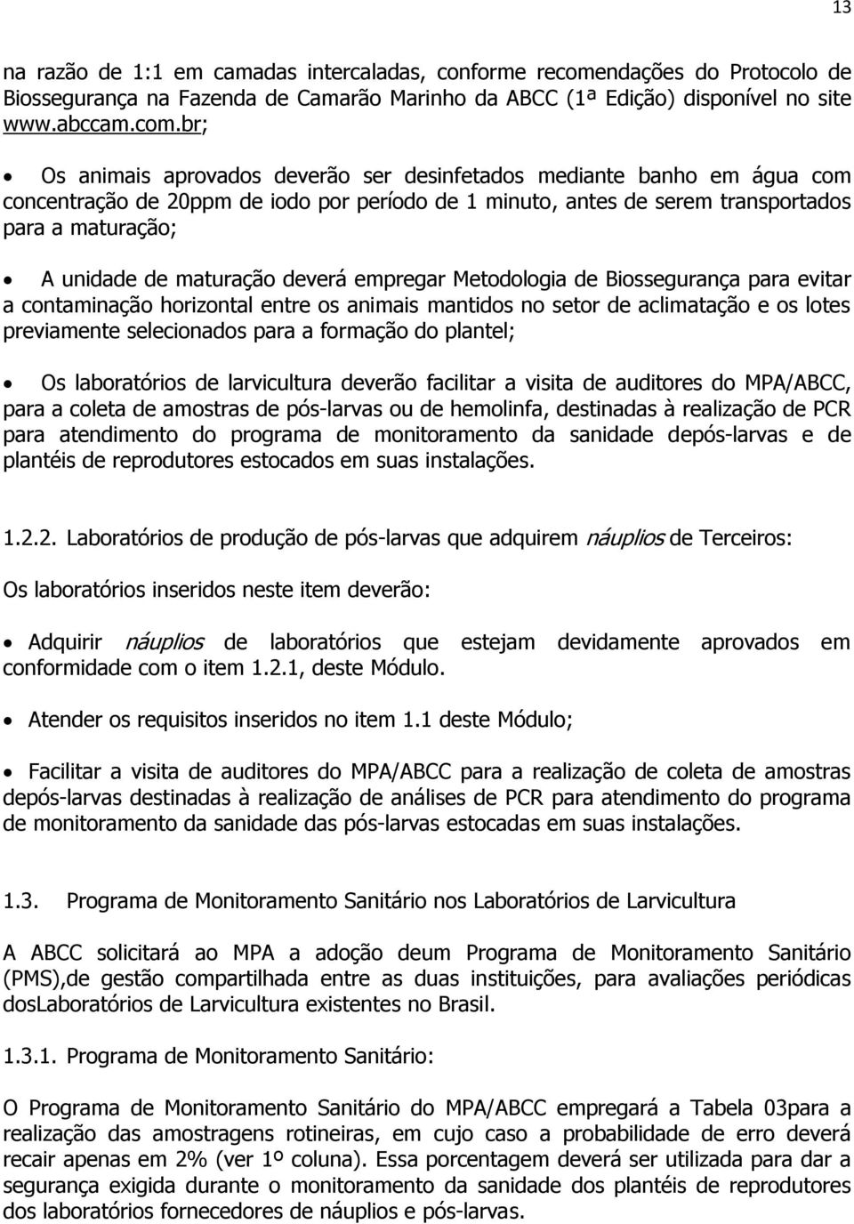 br; Os animais aprovados deverão ser desinfetados mediante banho em água com concentração de 20ppm de iodo por período de 1 minuto, antes de serem transportados para a maturação; A unidade de