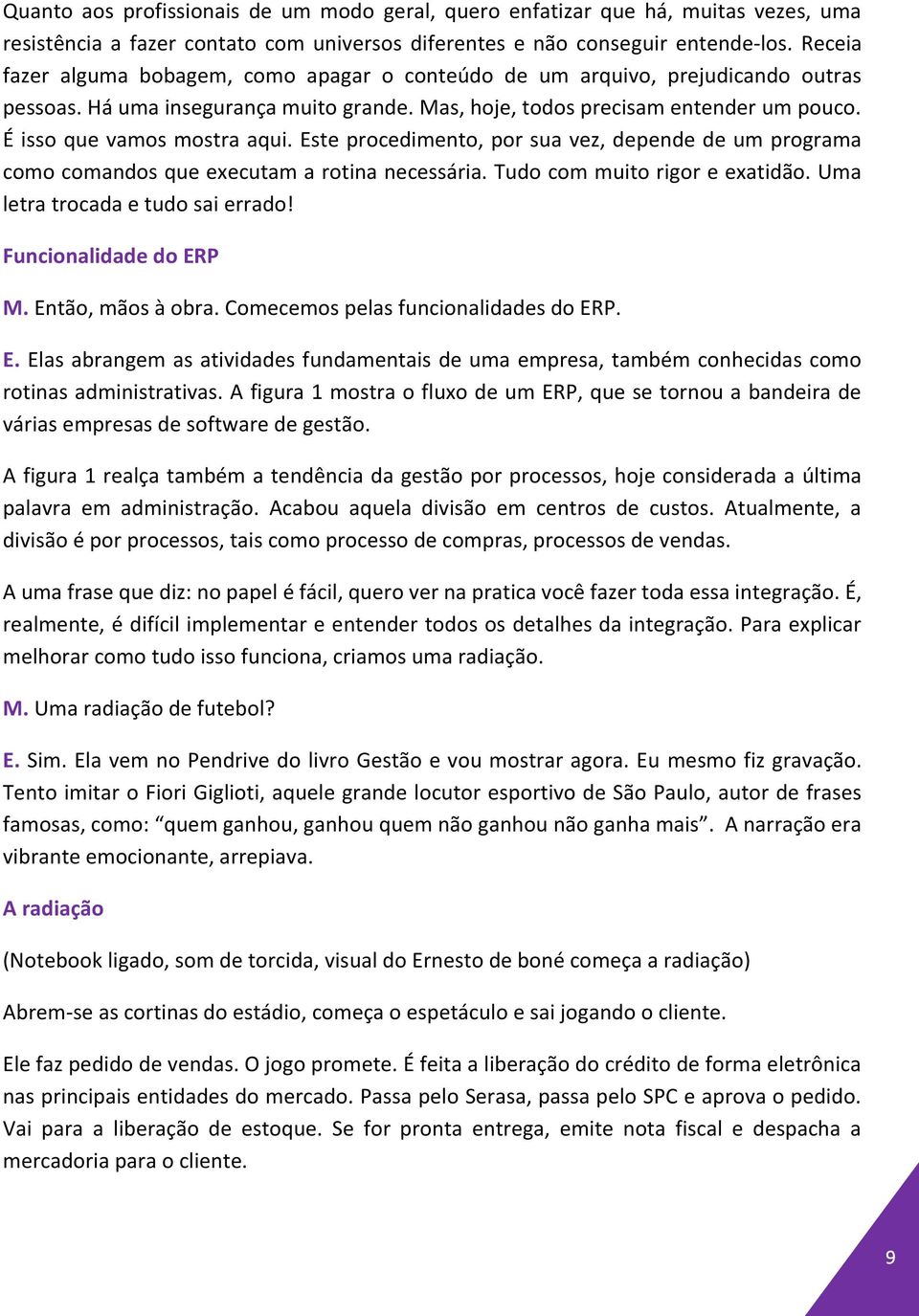 É isso que vamos mostra aqui. Este procedimento, por sua vez, depende de um programa como comandos que executam a rotina necessária. Tudo com muito rigor e exatidão.