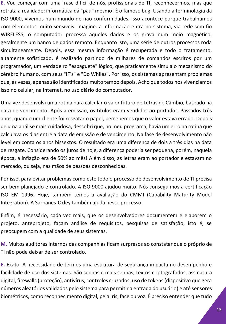 Imagine: a informação entra no sistema, via rede sem fio WIRELESS, o computador processa aqueles dados e os grava num meio magnético, geralmente um banco de dados remoto.