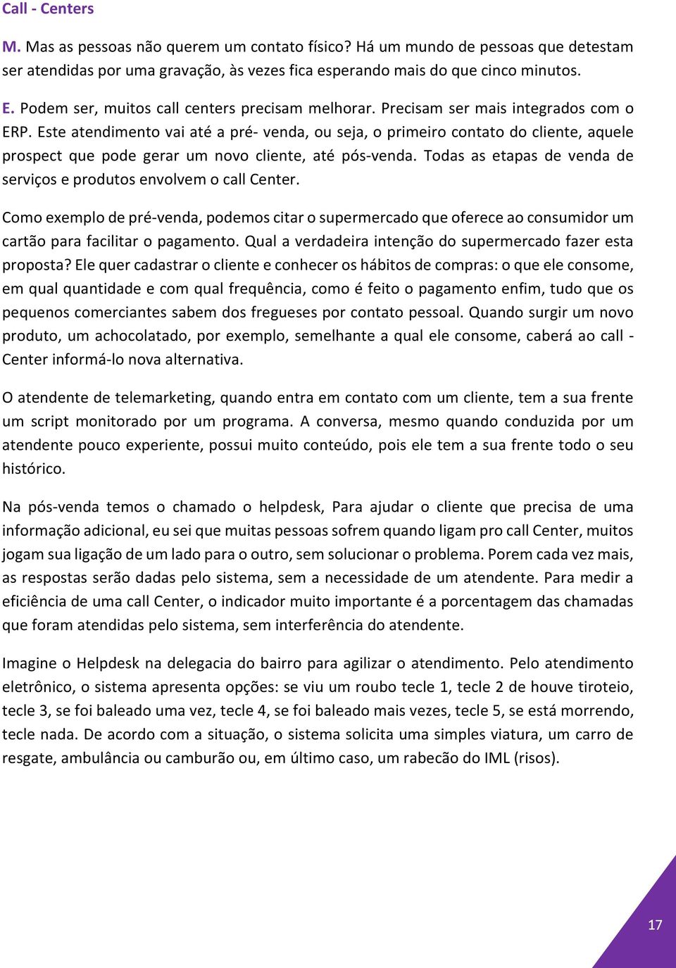 Este atendimento vai até a pré- venda, ou seja, o primeiro contato do cliente, aquele prospect que pode gerar um novo cliente, até pós-venda.