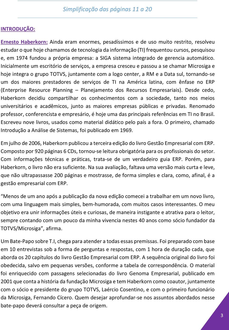 Inicialmente um escritório de serviços, a empresa cresceu e passou a se chamar Microsiga e hoje integra o grupo TOTVS, juntamente com a logo center, a RM e a Data sul, tornando-se um dos maiores