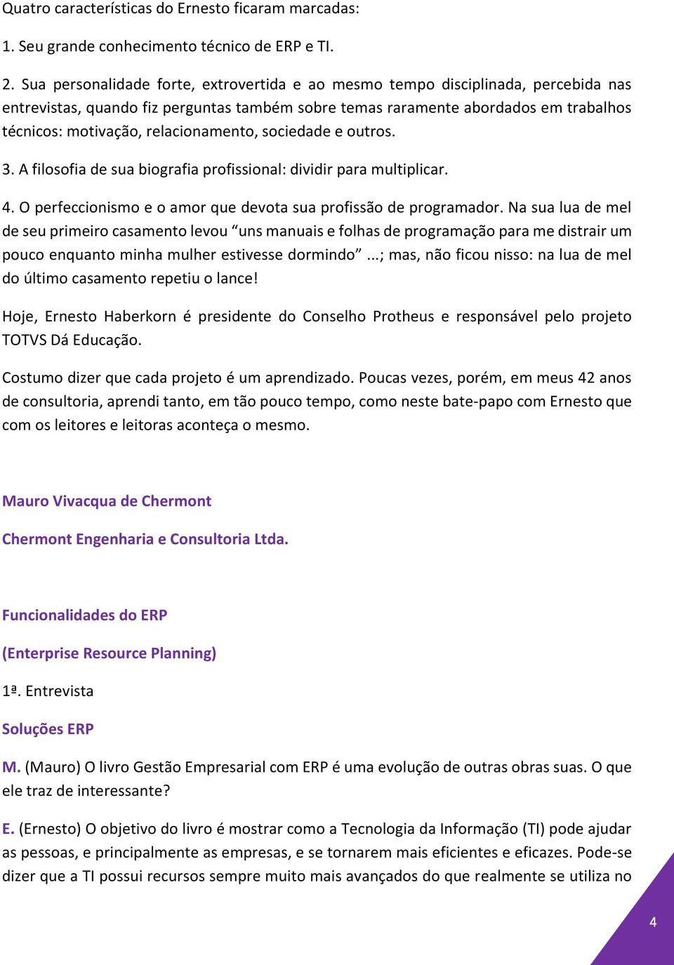 relacionamento, sociedade e outros. 3. A filosofia de sua biografia profissional: dividir para multiplicar. 4. O perfeccionismo e o amor que devota sua profissão de programador.