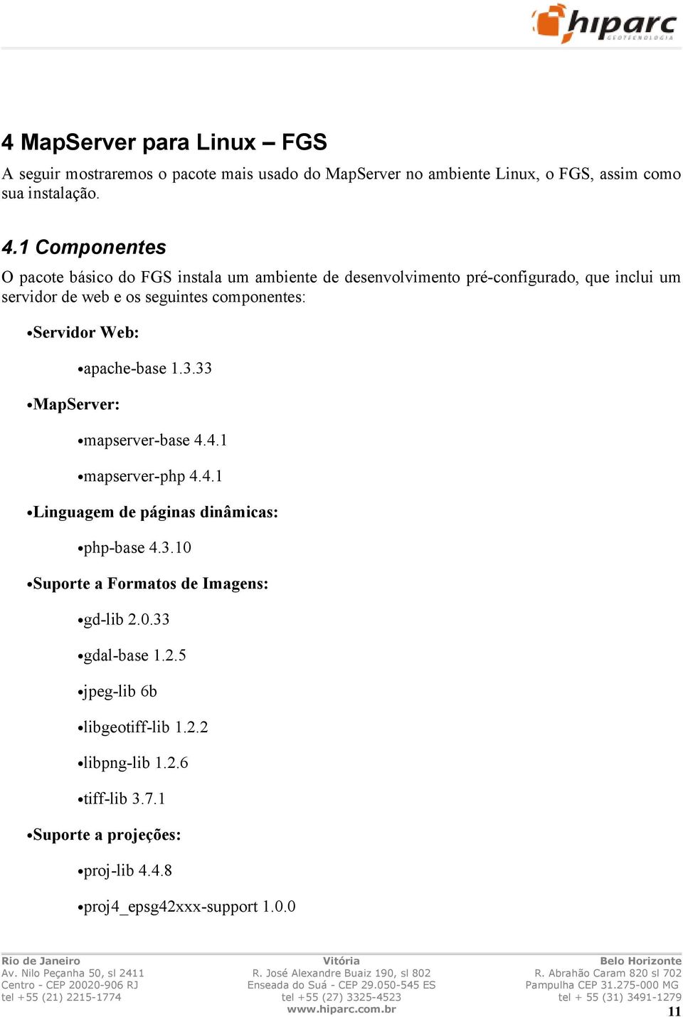 Servidor Web: MapServer: apache-base 1.3.33 mapserver-base 4.4.1 mapserver-php 4.4.1 Linguagem de páginas dinâmicas: php-base 4.3.10 Suporte a Formatos de Imagens: gd-lib 2.