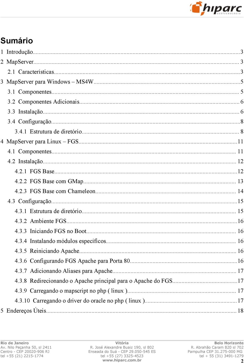 .. 15 4.3.2 Ambiente FGS...16 4.3.3 Iniciando FGS no Boot... 16 4.3.4 Instalando módulos específicos... 16 4.3.5 Reiniciando Apache... 16 4.3.6 Configurando FGS Apache para Porta 80...16 4.3.7 Adicionando Aliases para Apache.