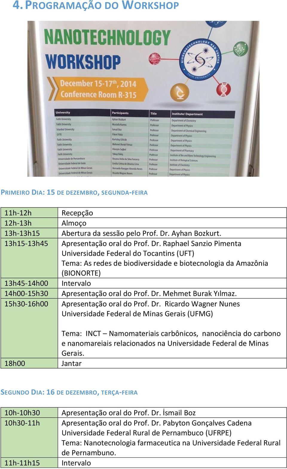 Raphael Sanzio Pimenta Universidade Federal do Tocantins (UFT) Tema: As redes de biodiversidade e biotecnologia da Amazônia (BIONORTE) Intervalo Apresentação oral do Prof. Dr. Mehmet Burak Yılmaz.
