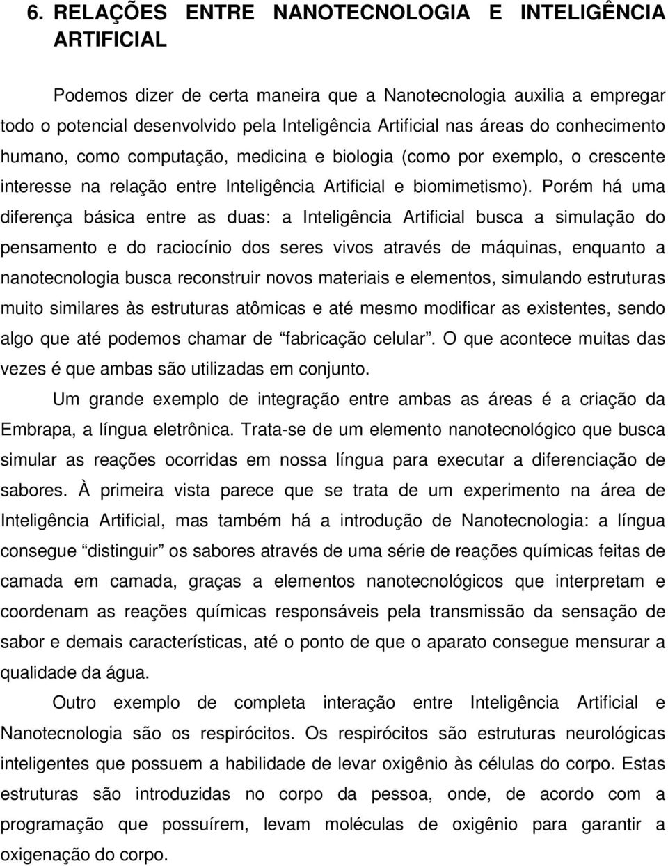 Porém há uma diferença básica entre as duas: a Inteligência Artificial busca a simulação do pensamento e do raciocínio dos seres vivos através de máquinas, enquanto a nanotecnologia busca reconstruir