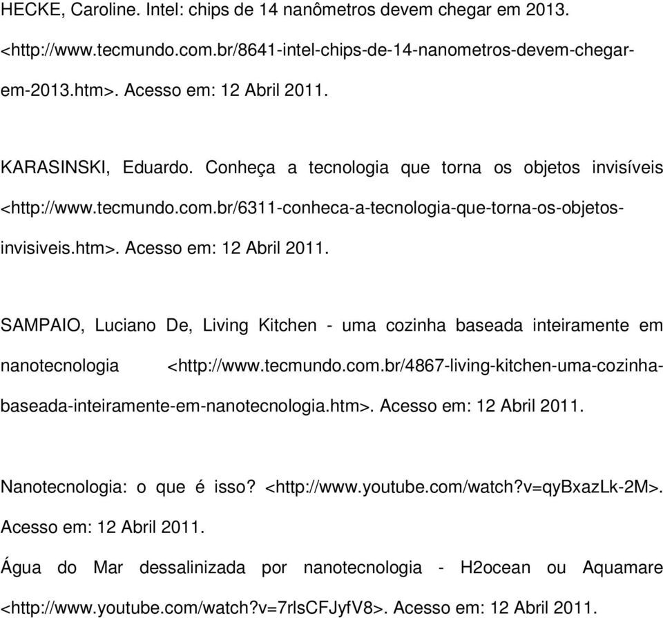 SAMPAIO, Luciano De, Living Kitchen - uma cozinha baseada inteiramente em nanotecnologia <http://www.tecmundo.com.br/4867-living-kitchen-uma-cozinhabaseada-inteiramente-em-nanotecnologia.htm>.