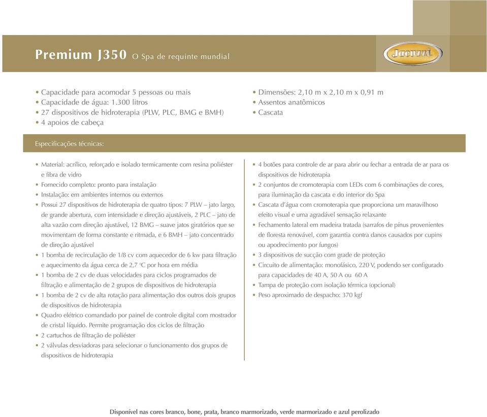 reforçado e isolado termicamente com resina poliéster e fibra de vidro Fornecido completo: pronto para instalação Instalação: em ambientes internos ou externos Possui 27 dispositivos de hidroterapia