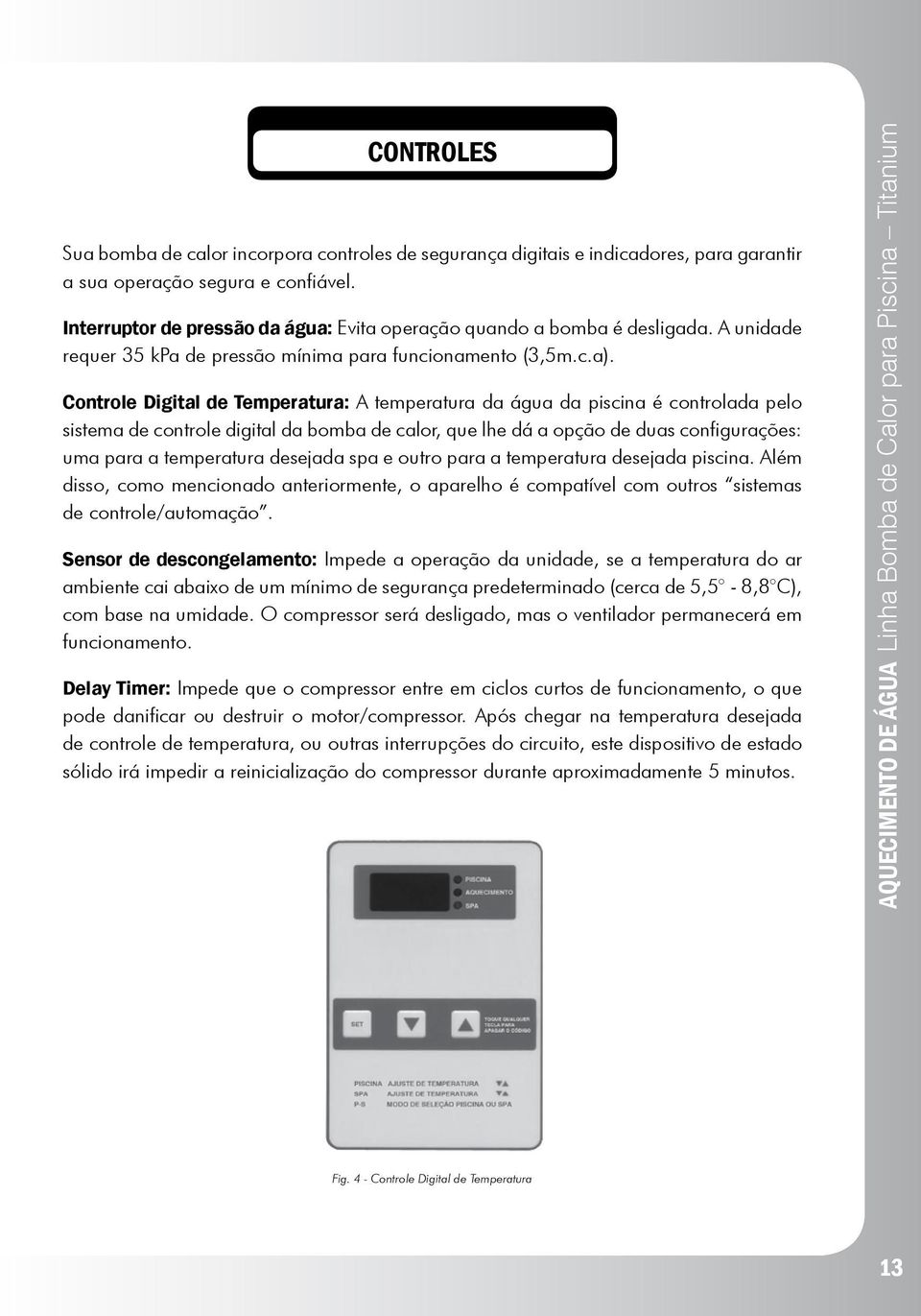 Controle Digital de Temperatura: A temperatura da água da piscina é controlada pelo sistema de controle digital da bomba de calor, que lhe dá a opção de duas configurações: uma para a temperatura