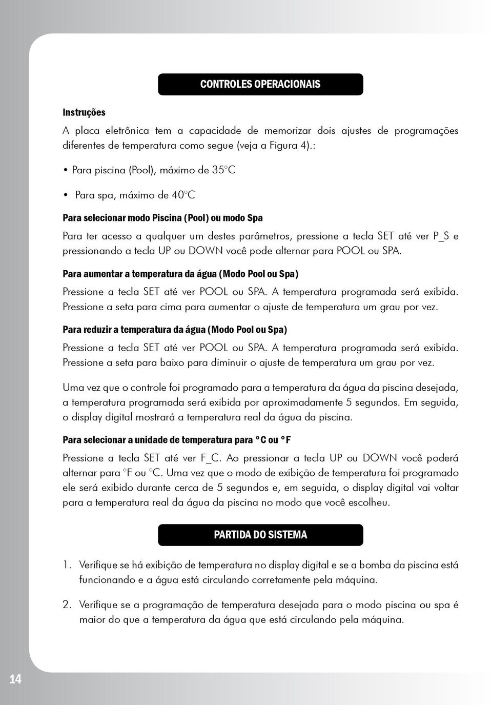 pressionando a tecla UP ou DOWN você pode alternar para POOL ou SPA. Para aumentar a temperatura da água (Modo Pool ou Spa) Pressione a tecla SET até ver POOL ou SPA.