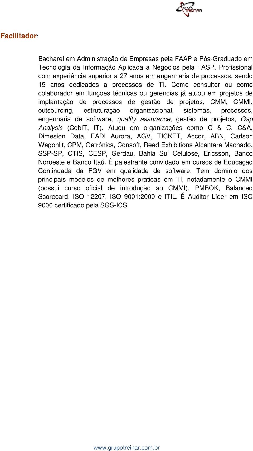 Como consultor ou como colaborador em funções técnicas ou gerencias já atuou em projetos de implantação de processos de gestão de projetos, CMM, CMMI, outsourcing, estruturação organizacional,