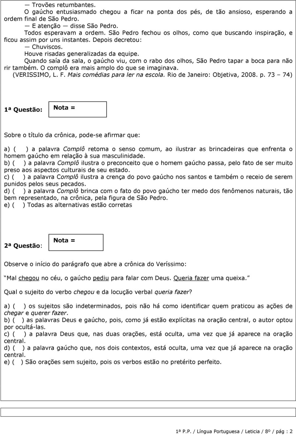 Quando saía da sala, o gaúcho viu, com o rabo dos olhos, São Pedro tapar a boca para não rir também. O complô era mais amplo do que se imaginava. (VERISSIMO, L. F. Mais comédias para ler na escola.