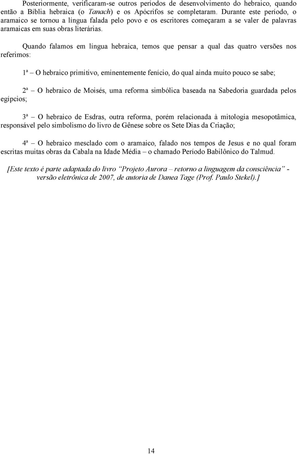 Quando falamos em língua hebraica, temos que pensar a qual das quatro versões nos referimos: 1ª O hebraico primitivo, eminentemente fenício, do qual ainda muito pouco se sabe; 2ª O hebraico de