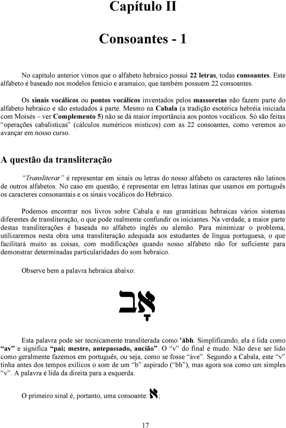 Os sinais vocálicos ou pontos vocálicos inventados pelos massoretas não fazem parte do alfabeto hebraico e são estudados à parte.