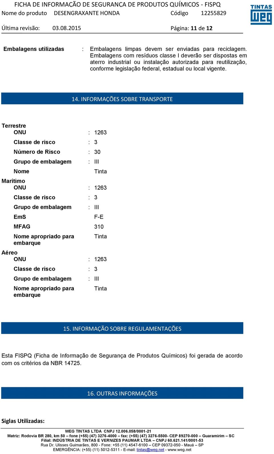 INFORMAÇÕES SOBRE TRANSPORTE Terrestre ONU : 1263 Classe de risco : 3 Número de Risco : 30 Grupo de embalagem Nome : III Tinta Marítimo ONU : 1263 Classe de risco : 3 Grupo de embalagem EmS : III F-E