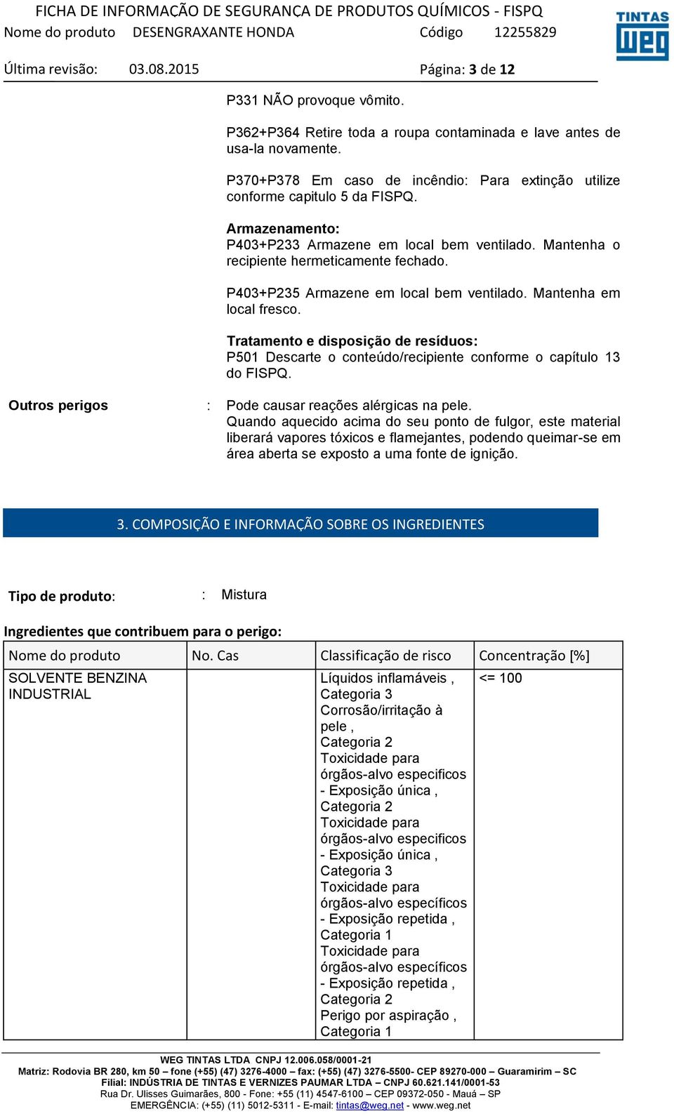 Tratamento e disposição de resíduos: P501 Descarte o conteúdo/recipiente conforme o capítulo 13 do FISPQ. Outros perigos : Pode causar reações alérgicas na pele.