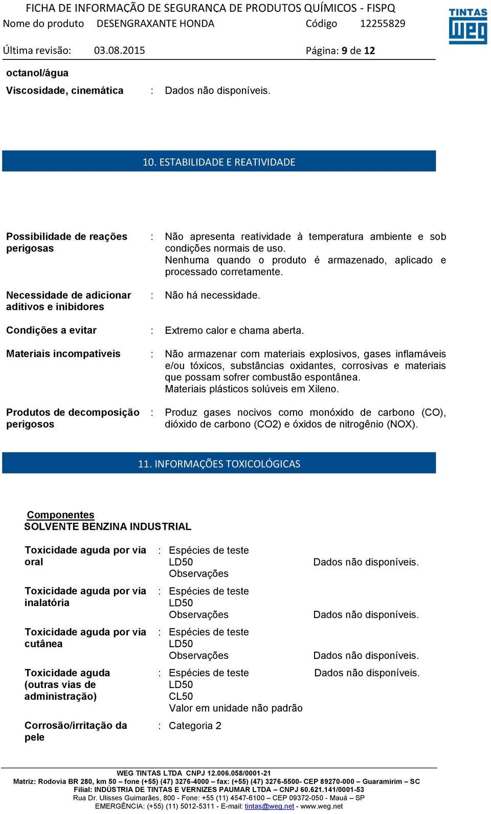 Nenhuma quando o produto é armazenado, aplicado e processado corretamente. : Não há necessidade. Condições a evitar : Extremo calor e chama aberta.