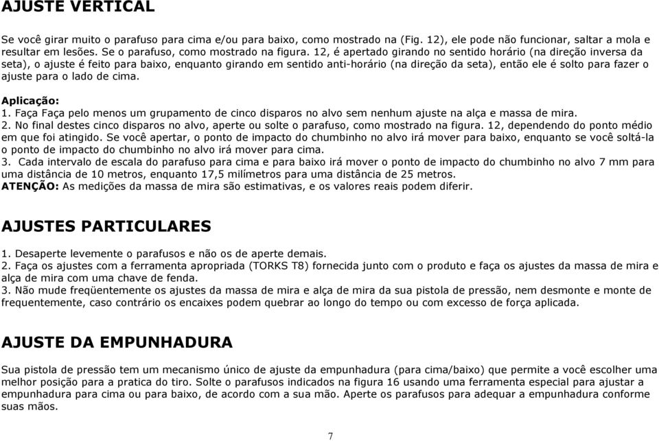 12, é apertado girando no sentido horário (na direção inversa da seta), o ajuste é feito para baixo, enquanto girando em sentido anti-horário (na direção da seta), então ele é solto para fazer o