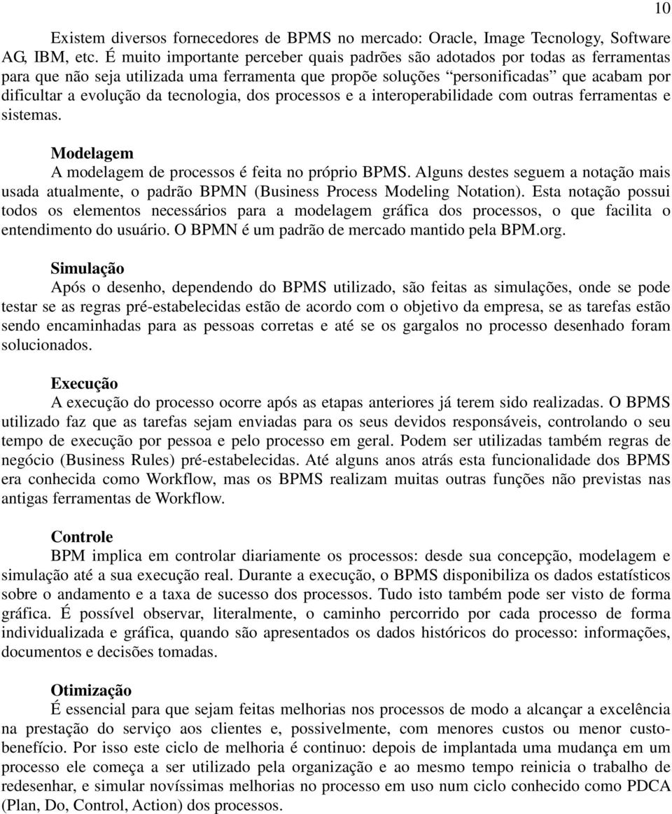 tecnologia, dos processos e a interoperabilidade com outras ferramentas e sistemas. Modelagem A modelagem de processos é feita no próprio BPMS.