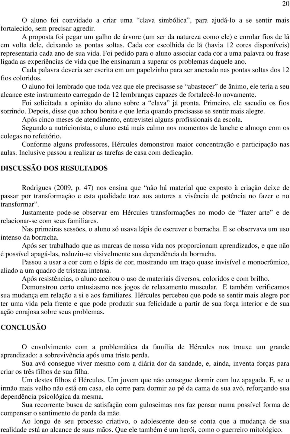 Cada cor escolhida de lã (havia 12 cores disponíveis) representaria cada ano de sua vida.