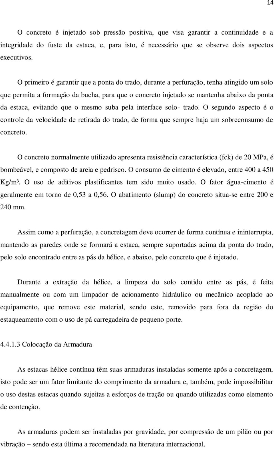 que o mesmo suba pela interface solo- trado. O segundo aspecto é o controle da velocidade de retirada do trado, de forma que sempre haja um sobreconsumo de concreto.