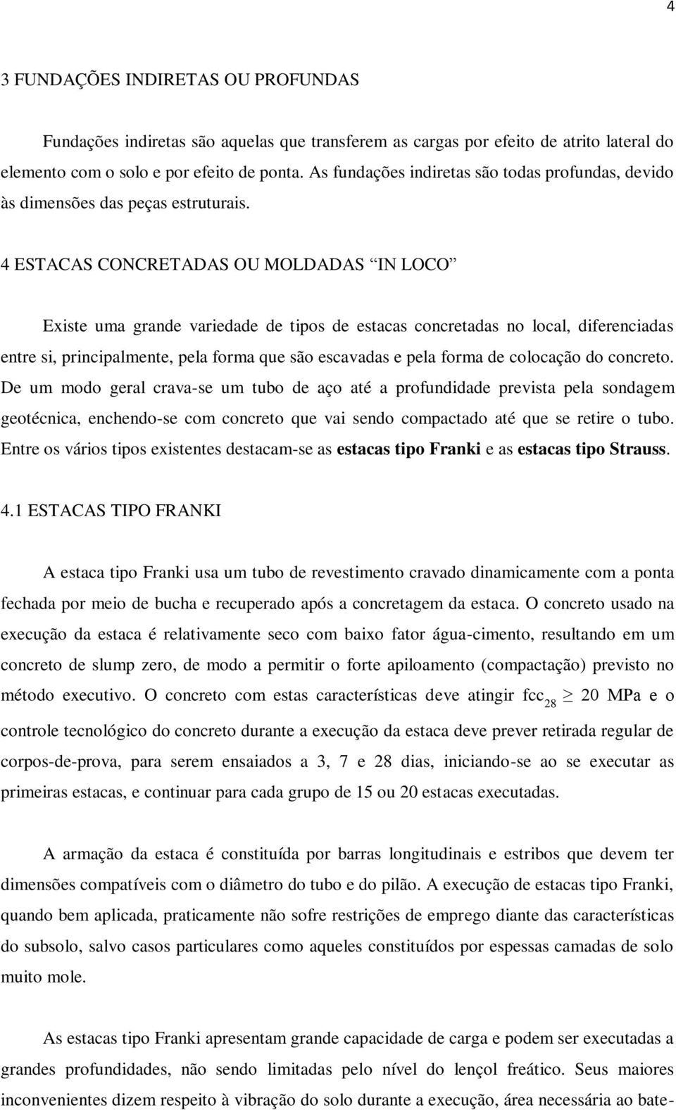 4 ESTACAS CONCRETADAS OU MOLDADAS IN LOCO Existe uma grande variedade de tipos de estacas concretadas no local, diferenciadas entre si, principalmente, pela forma que são escavadas e pela forma de