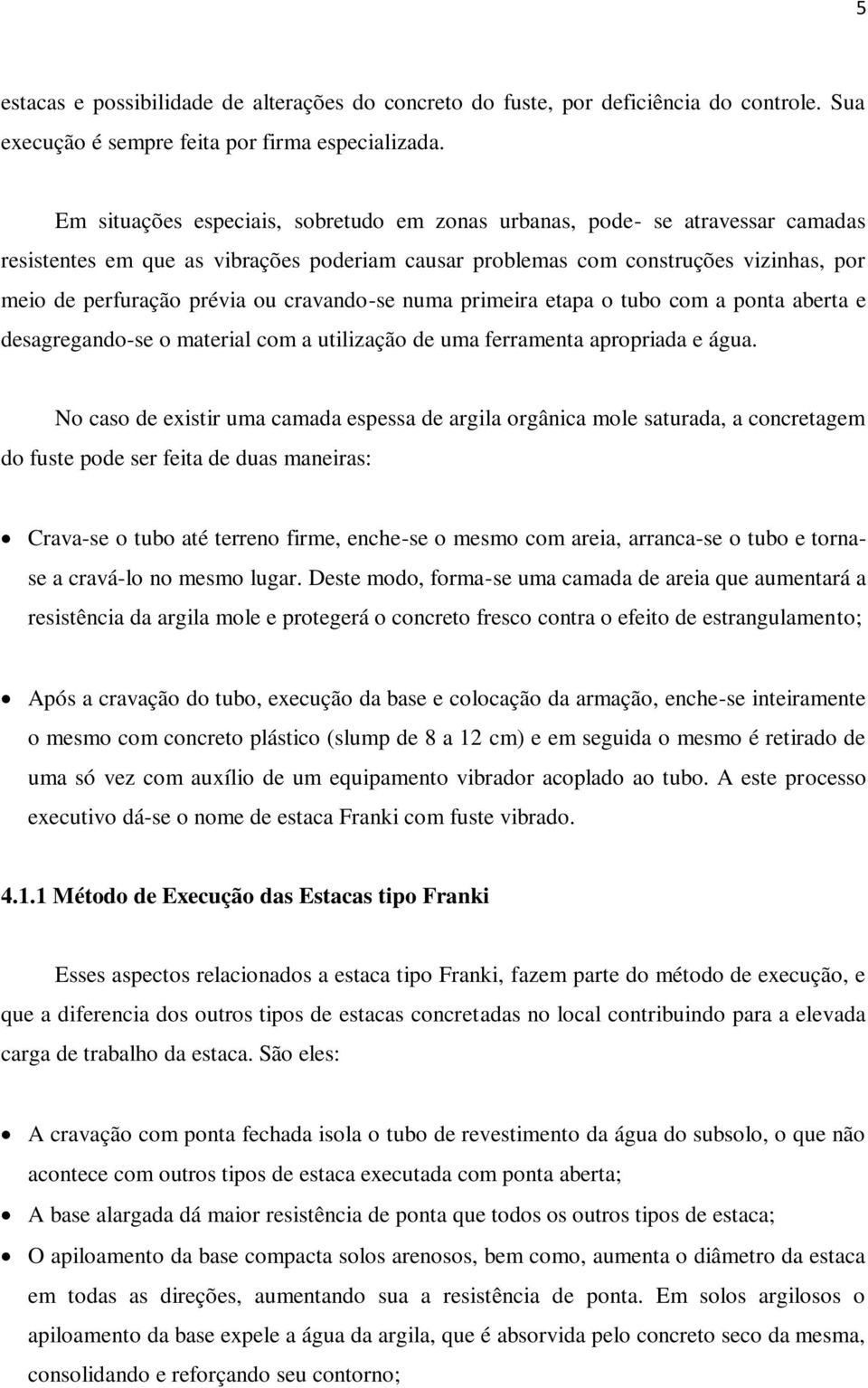 cravando-se numa primeira etapa o tubo com a ponta aberta e desagregando-se o material com a utilização de uma ferramenta apropriada e água.