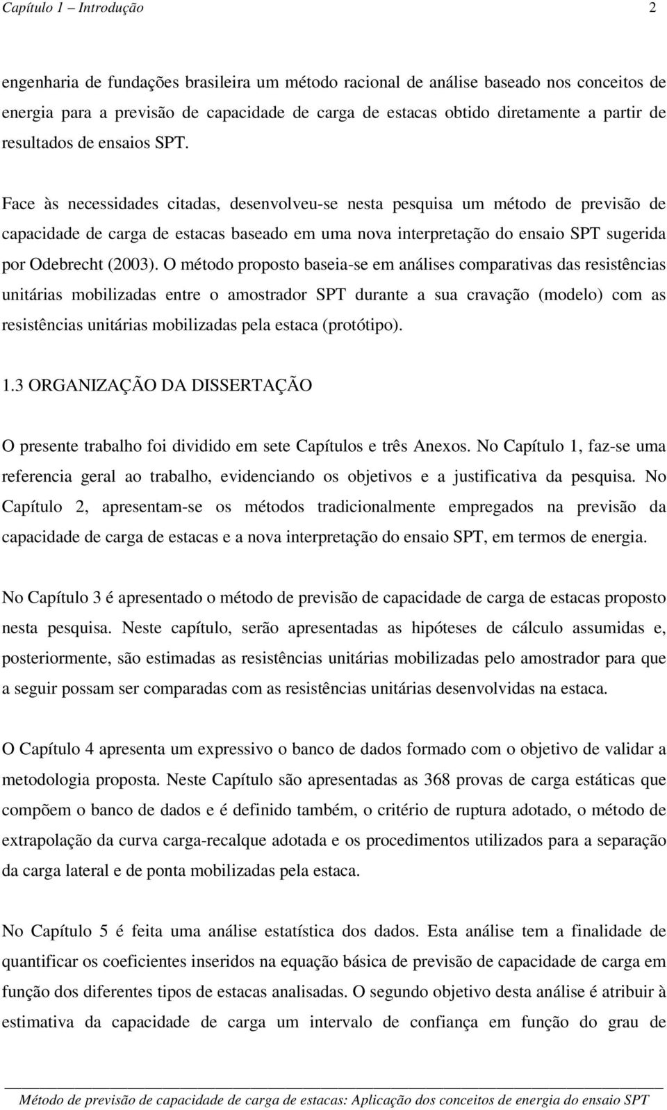 Face às necessidades citadas, desenvolveu-se nesta pesquisa um método de previsão de capacidade de carga de estacas baseado em uma nova interpretação do ensaio SPT sugerida por Odebrecht (2003).