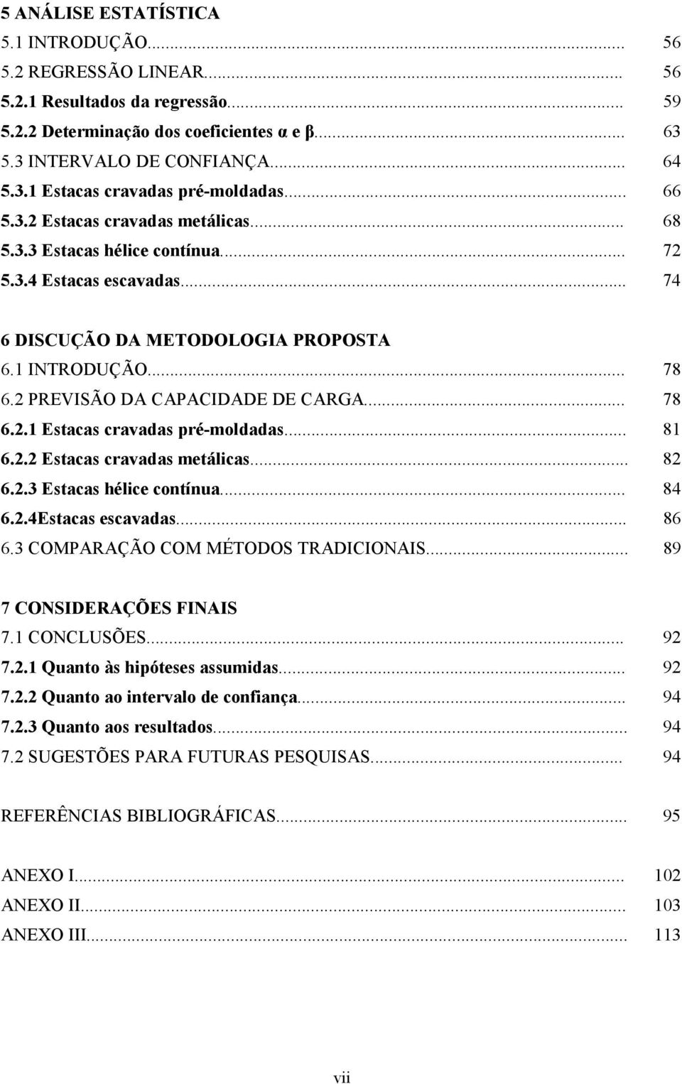 2 PREVISÃO DA CAPACIDADE DE CARGA... 78 6.2.1 Estacas cravadas pré-moldadas... 81 6.2.2 Estacas cravadas metálicas... 82 6.2.3 Estacas hélice contínua... 84 6.2.4Estacas escavadas... 86 6.