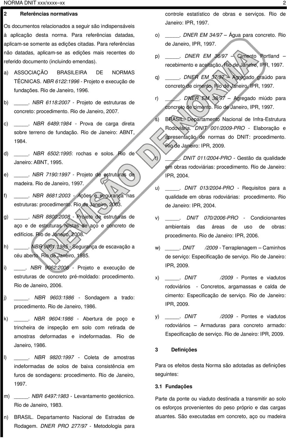 NBR 6122:1996 - Projeto e execução de fundações. Rio de Janeiro, 1996. b). NBR 6118:2007 - Projeto de estruturas de concreto: procedimento. Rio de Janeiro, 2007. c).