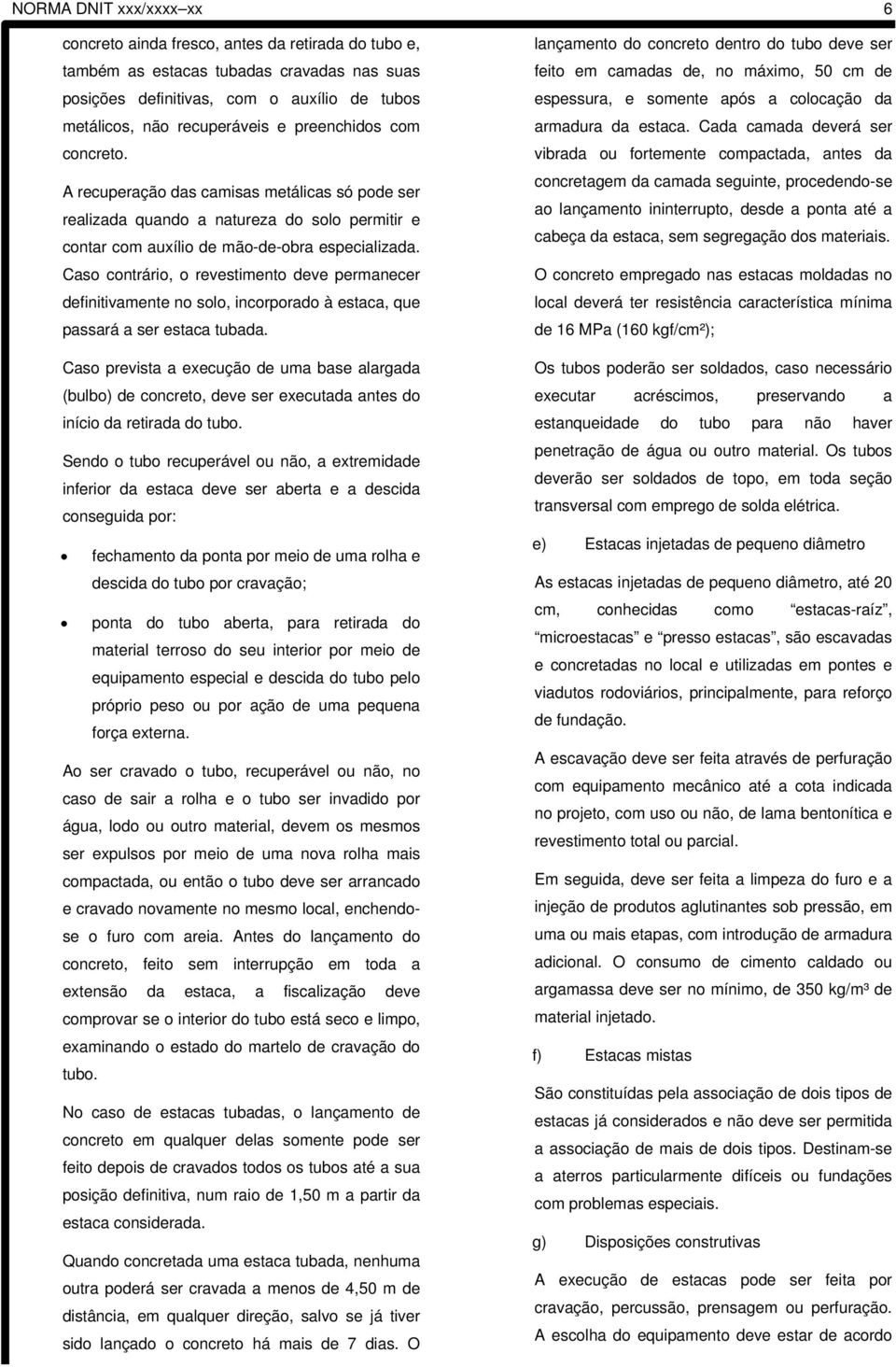 Caso contrário, o revestimento deve permanecer definitivamente no solo, incorporado à estaca, que passará a ser estaca tubada.