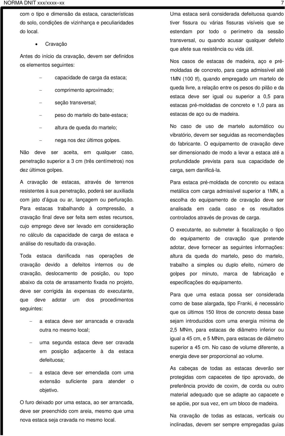 queda do martelo; nega nos dez últimos golpes. Não deve ser aceita, em qualquer caso, penetração superior a 3 cm (três centímetros) nos dez últimos golpes.