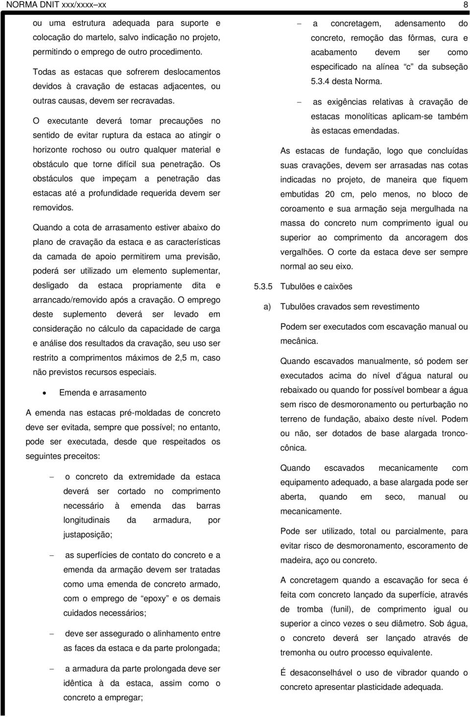 O executante deverá tomar precauções no sentido de evitar ruptura da estaca ao atingir o horizonte rochoso ou outro qualquer material e obstáculo que torne difícil sua penetração.