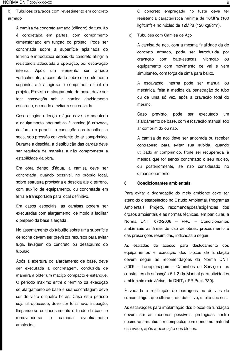 Após um elemento ser arriado verticalmente, é concretado sobre ele o elemento seguinte, até atingir-se o comprimento final de projeto.