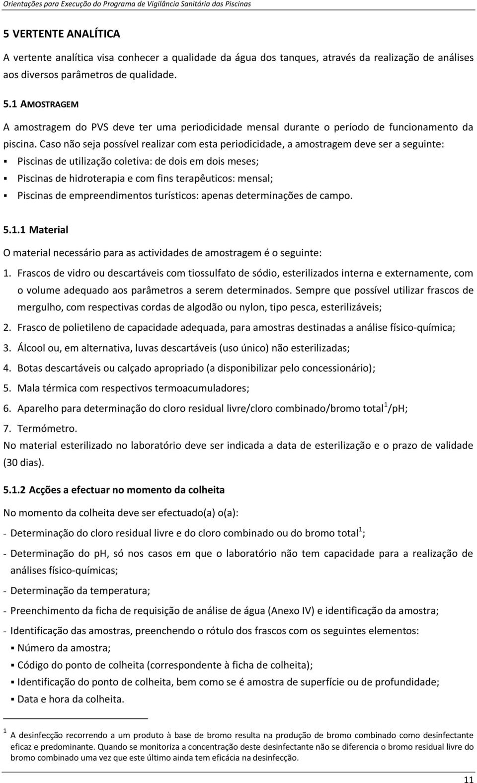 Caso não seja possível realizar com esta periodicidade, a amostragem deve ser a seguinte: Piscinas de utilização coletiva: de dois em dois meses; Piscinas de hidroterapia e com fins terapêuticos: