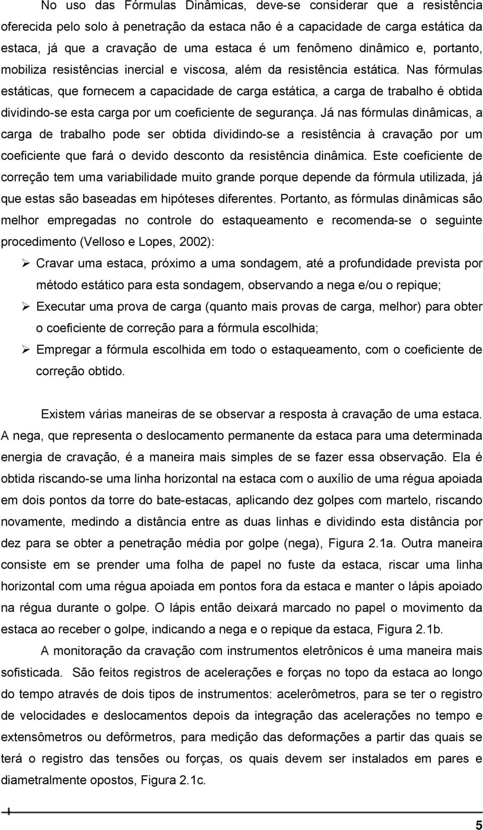 Nas fórmulas estáticas, que fornecem a capacidade de carga estática, a carga de trabalho é obtida dividindo-se esta carga por um coeficiente de segurança.