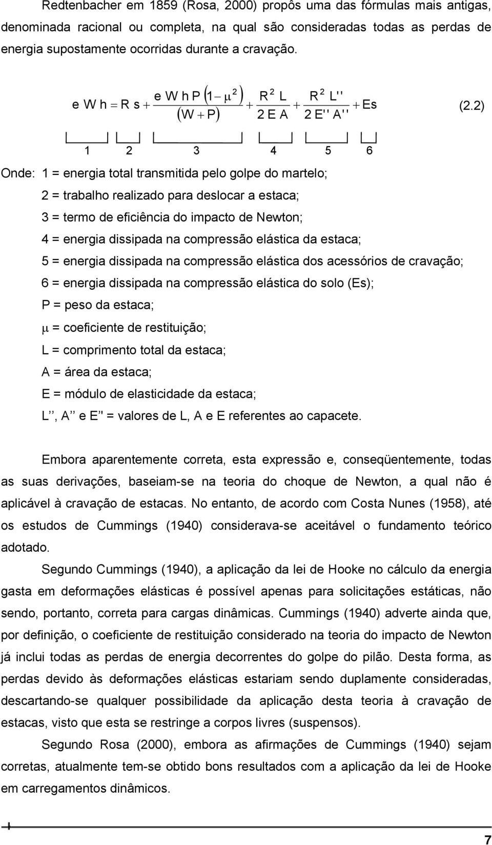 ) E A E' ' A' ' 1 3 4 5 6 Onde: 1 = energia total transmitida pelo golpe do martelo; = trabalho realizado para deslocar a estaca; 3 = termo de eficiência do impacto de Newton; 4 = energia dissipada