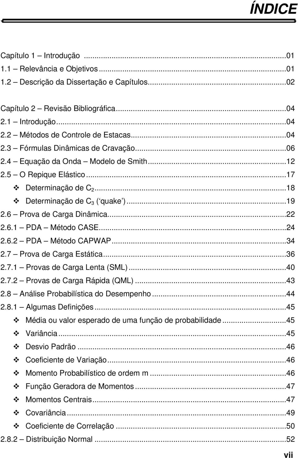 ..34.7 Prova de Carga Estática...36.7.1 Provas de Carga Lenta (SML)...40.7. Provas de Carga Rápida (QML)...43.8 Análise Probabilística do Desempenho...44.8.1 Algumas Definições.